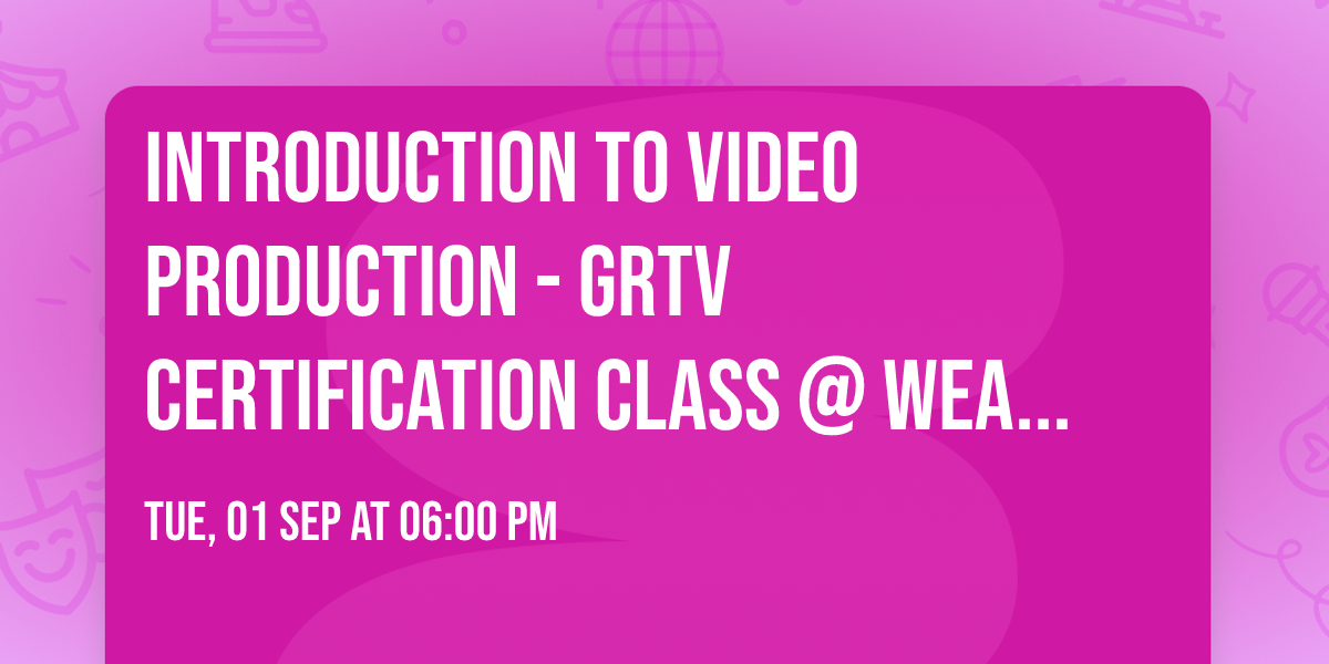 Introduction to Video Production - GRTV Certification Class @ Wealthy Annex