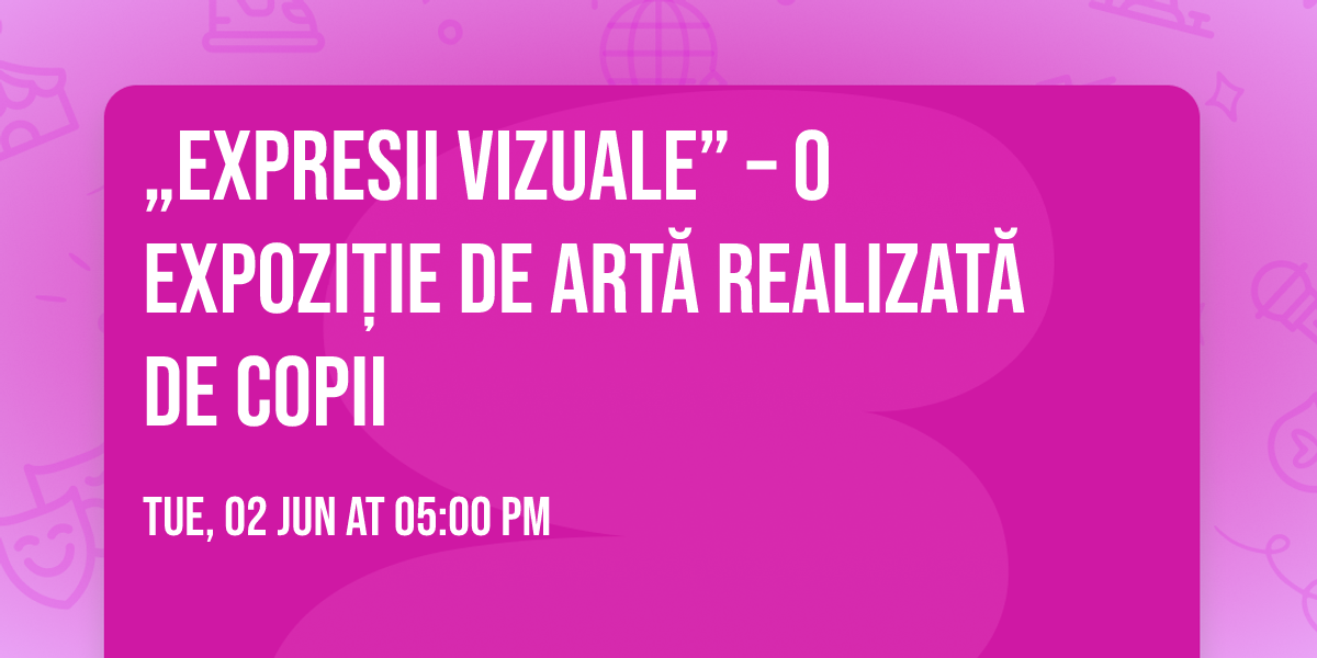 \u201eEXPRESII VIZUALE\u201d \u2013 O Expozi\u021bie de art\u0103 realizat\u0103 de copii
