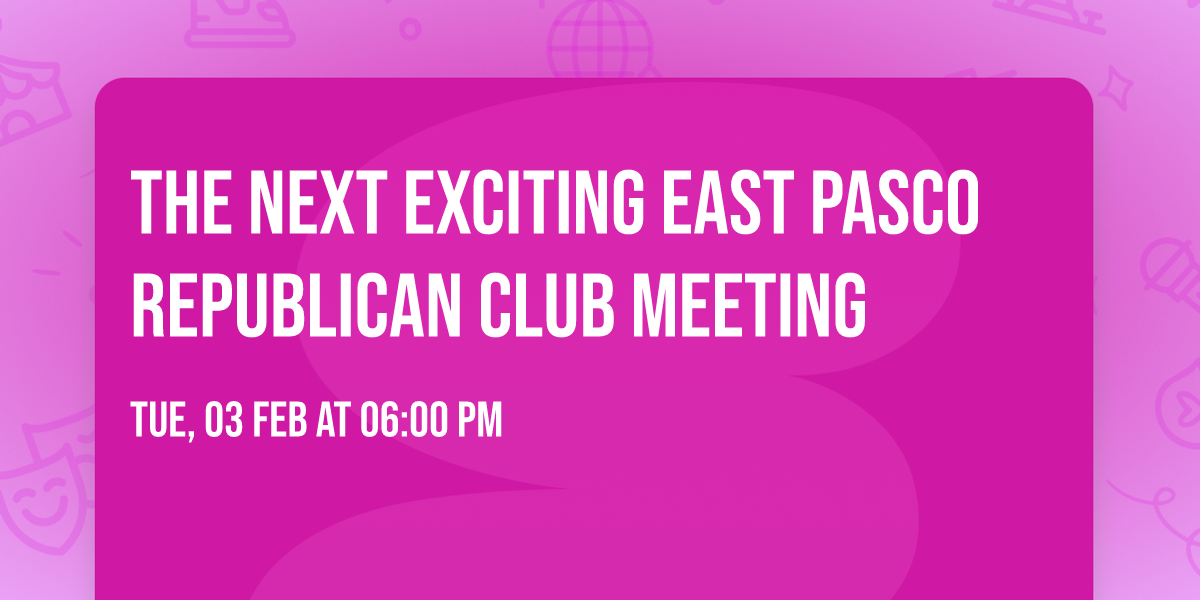 The Next Exciting East Pasco Republican Club Meeting