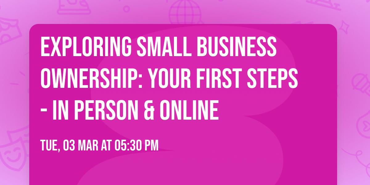 Exploring Small Business Ownership: Your First Steps - In Person & Online