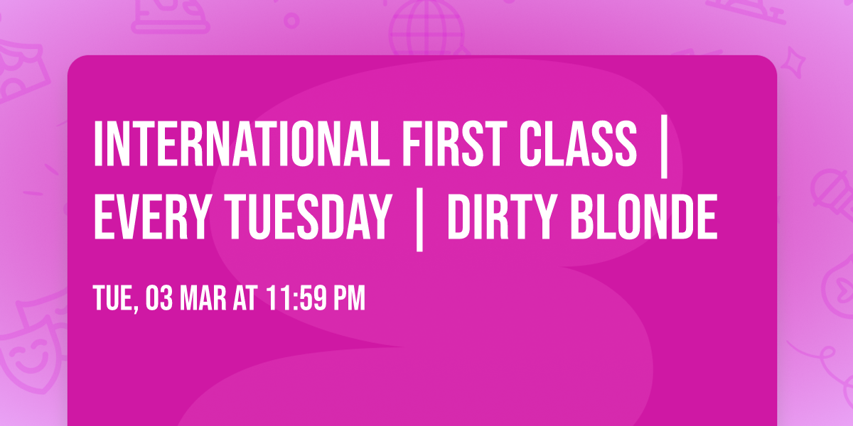 INTERNATIONAL FIRST CLASS | EVERY TUESDAY | DIRTY BLONDE 