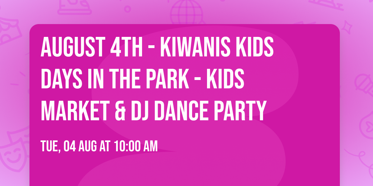 August 4th  - Kiwanis Kids Days in the Park - Kids Market & DJ Dance Party