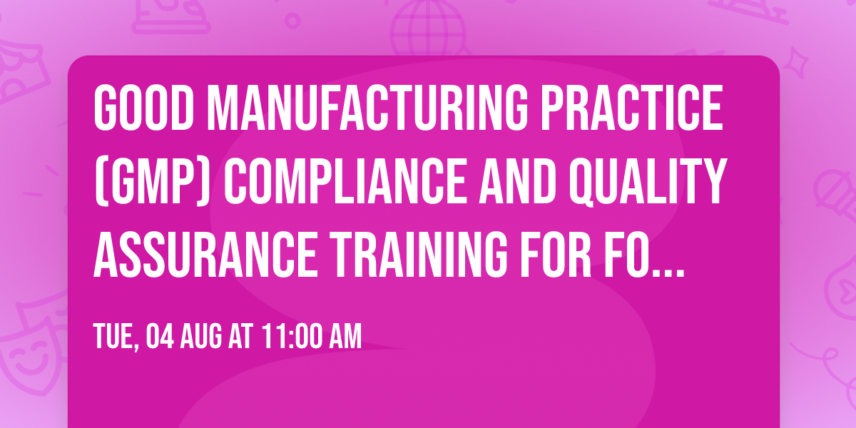 GOOD MANUFACTURING PRACTICE (GMP) COMPLIANCE AND QUALITY ASSURANCE TRAINING FOR FOOD SAFETY