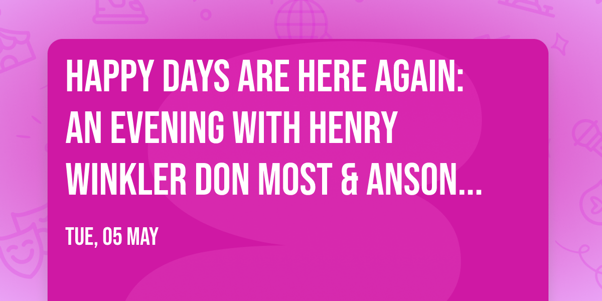 Happy Days Are Here Again: An Evening with Henry Winkler  Don Most & Anson Williams