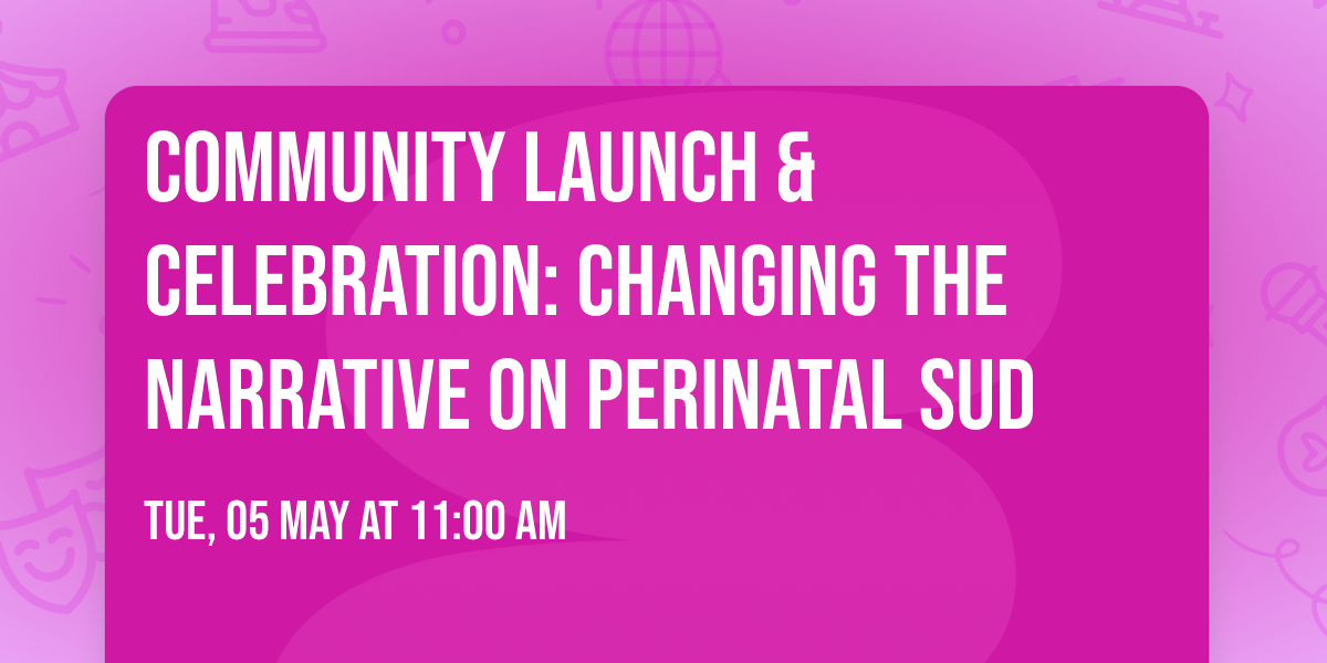 Community Launch & Celebration: Changing the Narrative on Perinatal SUD