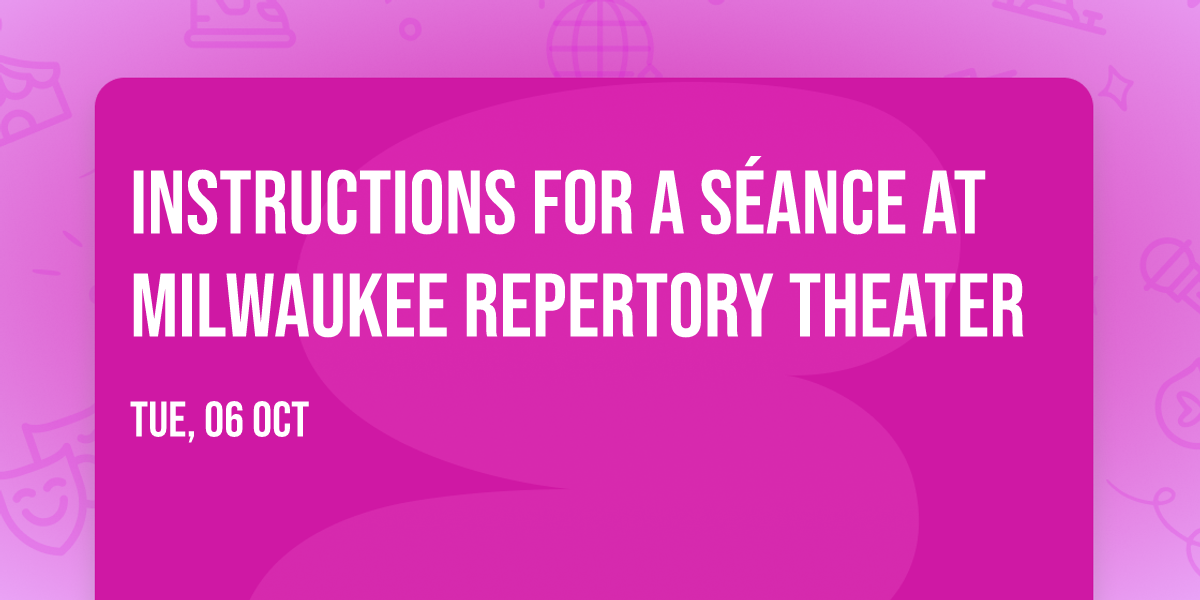Instructions for a S\u00e9ance at Milwaukee Repertory Theater