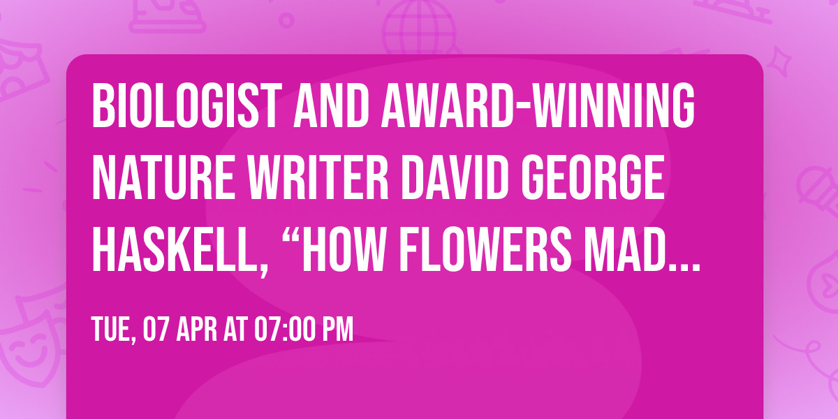 Biologist and Award-Winning Nature Writer David George Haskell, \u201cHow Flowers Made Our World"