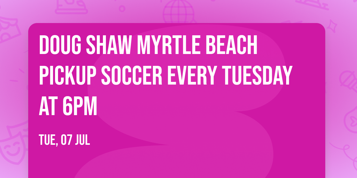 Doug Shaw Myrtle Beach Pickup Soccer Every Tuesday at 6PM
