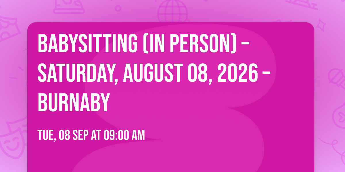 Babysitting (In Person) \u2013 Saturday, August 08, 2026 \u2013 Burnaby