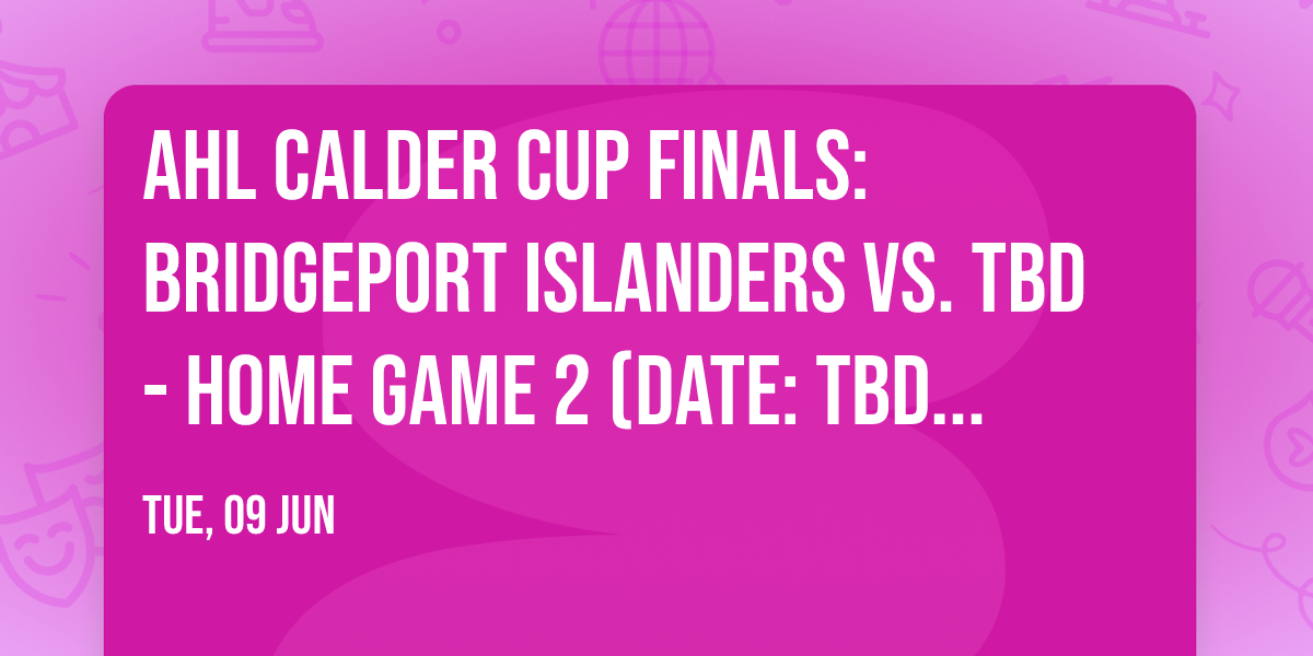 AHL Calder Cup Finals: Bridgeport Islanders vs. TBD - Home Game 2 (Date: TBD - If Necessary)
