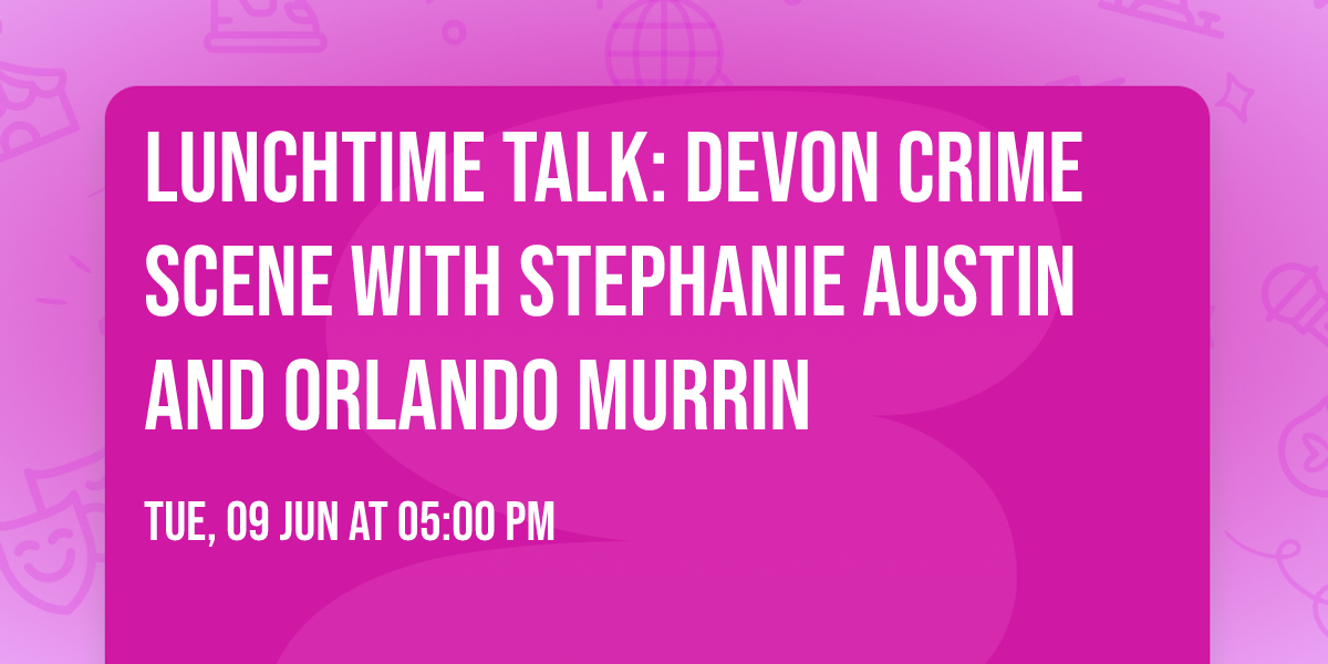 Lunchtime Talk: Devon Crime Scene with Stephanie Austin and Orlando Murrin 