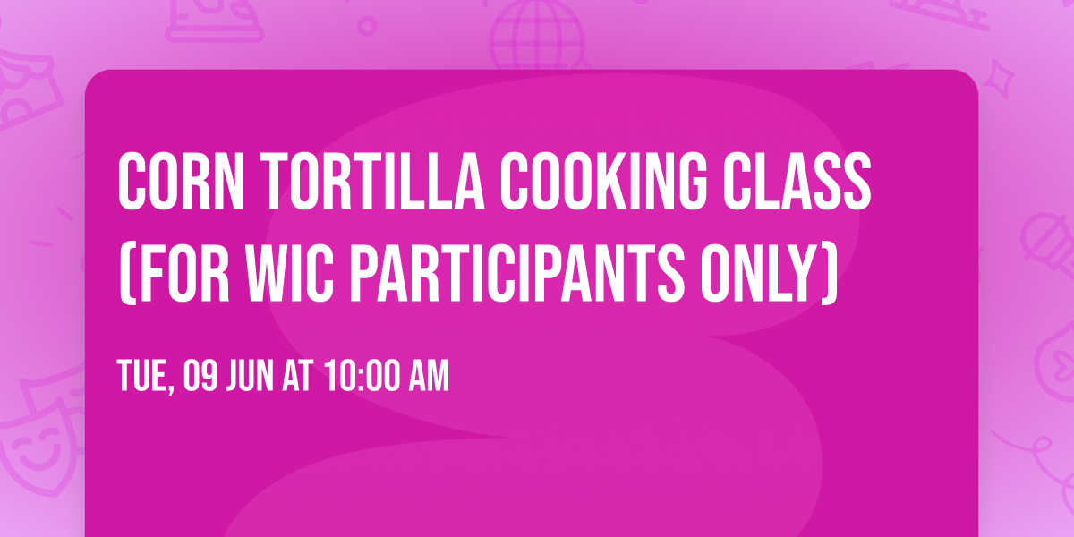 Corn Tortilla Cooking Class (for WIC Participants Only)