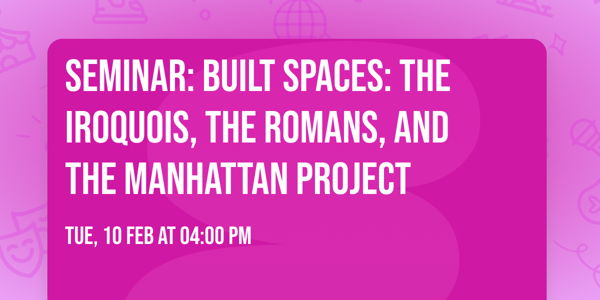 Seminar: Built Spaces: The Iroquois, the Romans, and the Manhattan Project