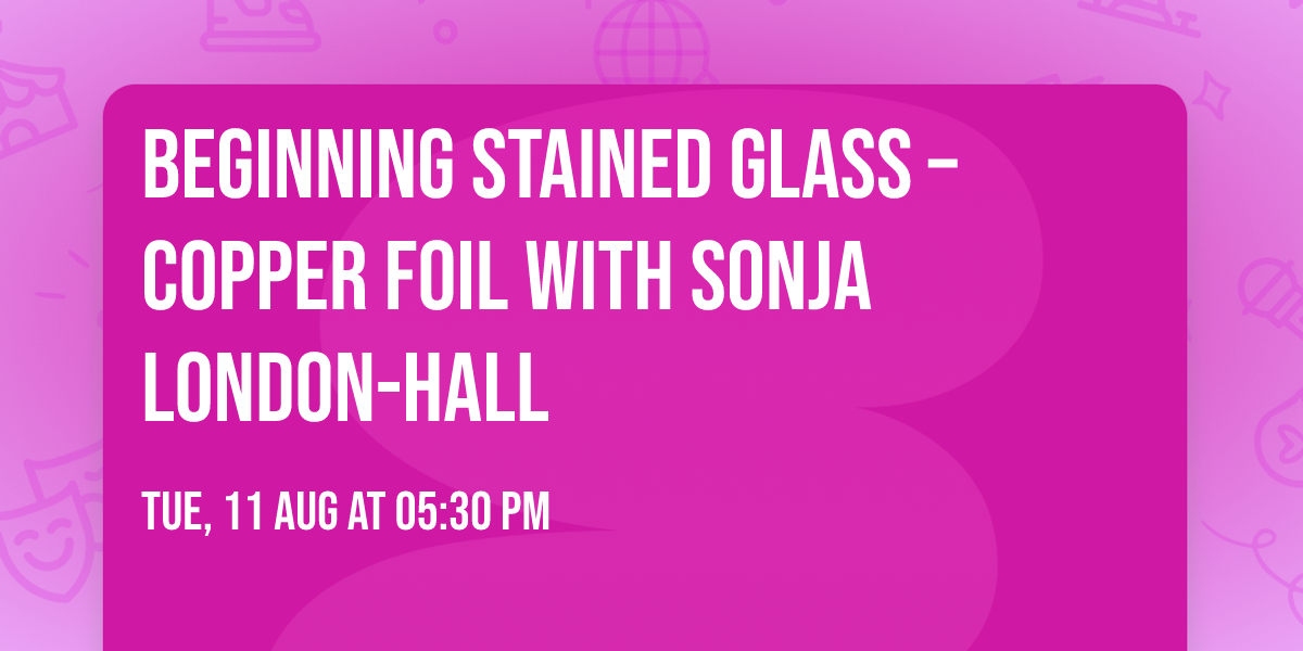 Beginning Stained Glass \u2013 Copper Foil with Sonja London-Hall