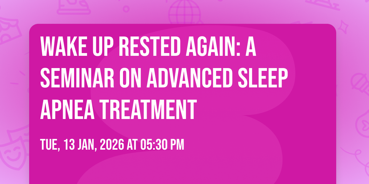 Wake Up Rested Again: A Seminar on Advanced Sleep Apnea Treatment