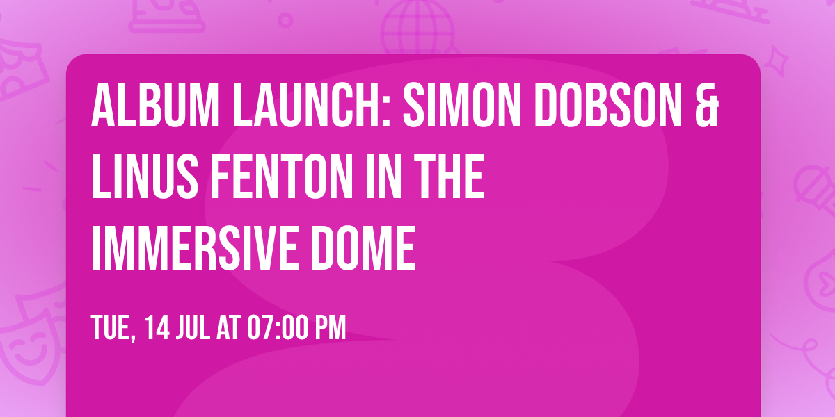 Album Launch: Simon Dobson & Linus Fenton in the Immersive Dome