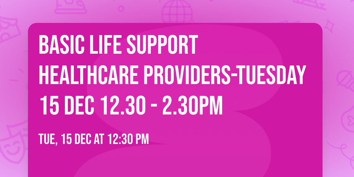 Basic Life Support  Healthcare Providers-Tuesday 15 Dec 12.30 - 2.30pm