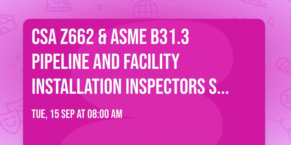 CSA Z662 & ASME B31.3 Pipeline and Facility Installation Inspectors Seminar