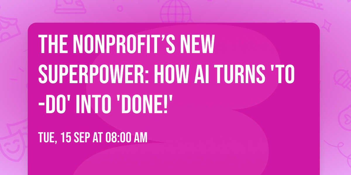 The Nonprofit\u2019s New Superpower: How AI Turns 'To-Do' Into 'Done!'