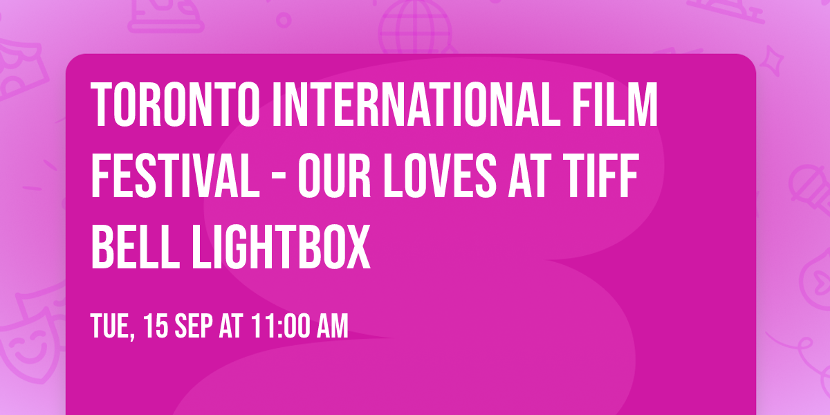 Toronto International Film Festival - Our Loves at TIFF Bell Lightbox
