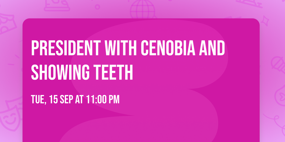 PRESIDENT with Cenobia and Showing Teeth