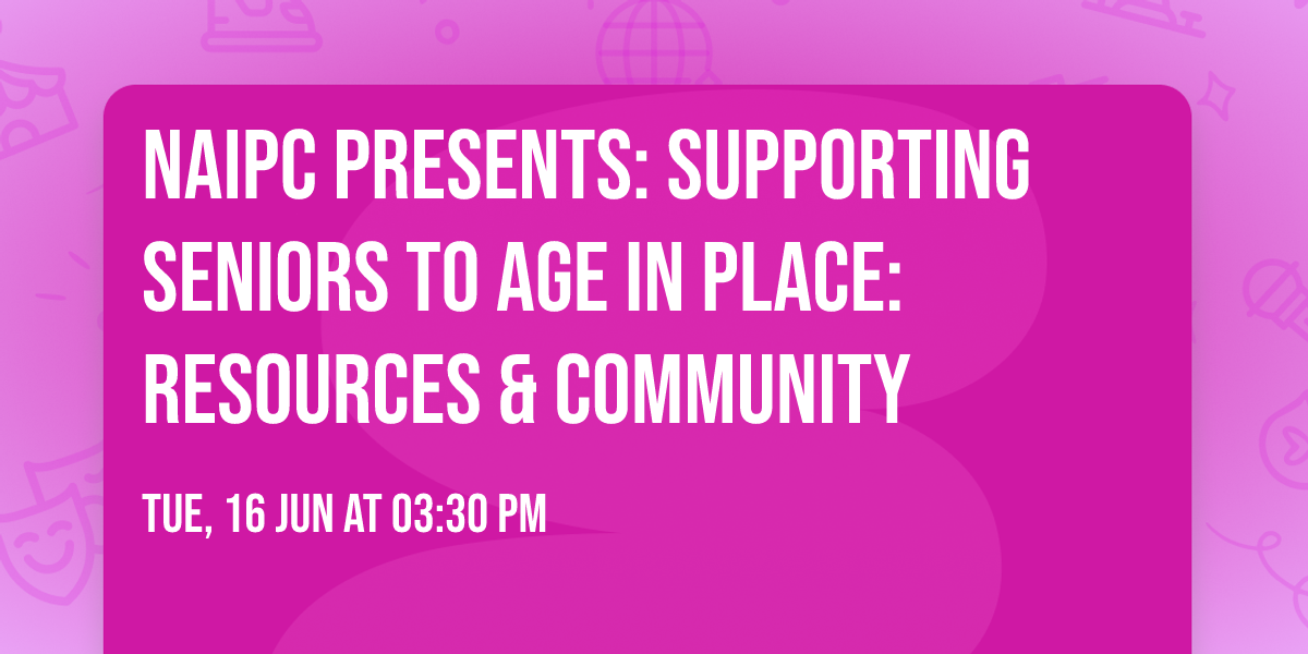 NAIPC PRESENTS: Supporting Seniors to Age in Place:   Resources & Community