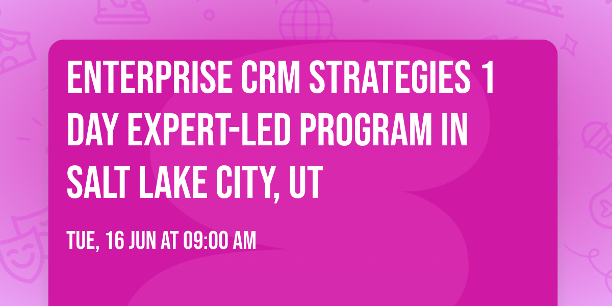 Enterprise CRM Strategies\u00ae 1 Day Expert-led Program in Salt Lake City, UT