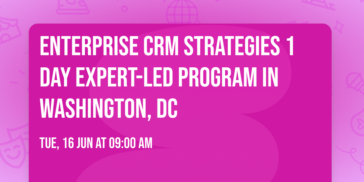 Enterprise CRM Strategies\u00ae 1 Day Expert-led Program in Washington, DC