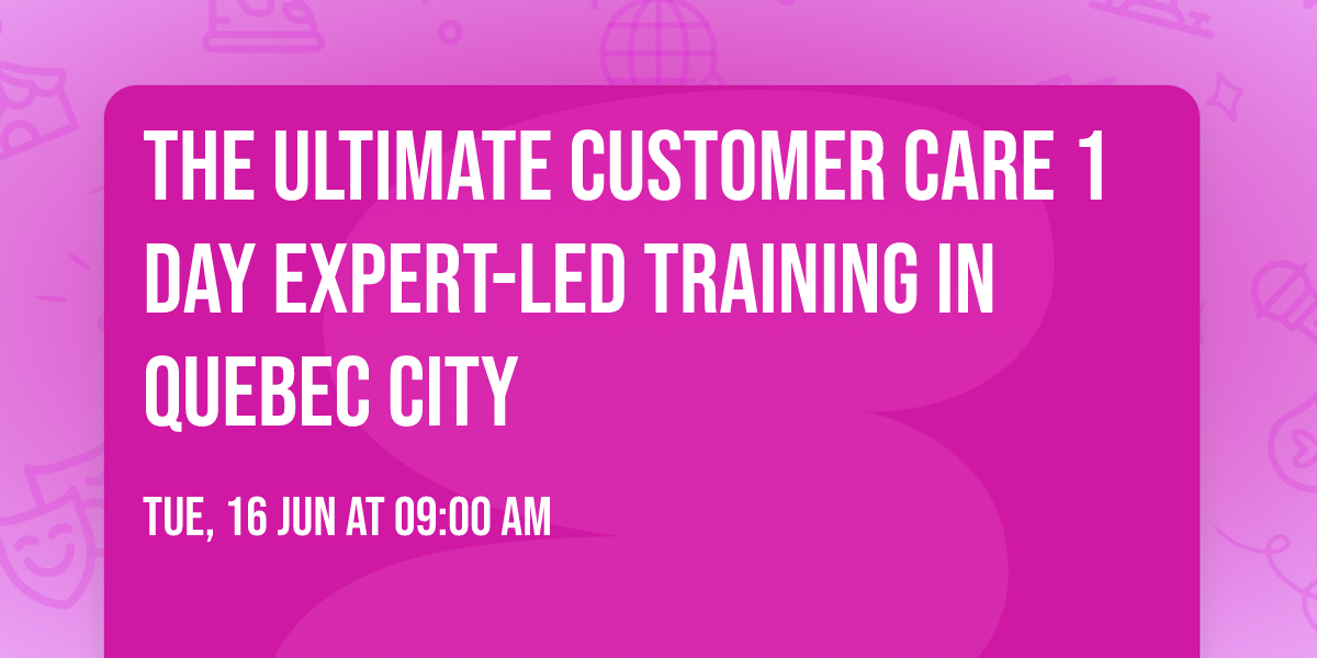 The Ultimate Customer Care\u00ae 1 Day Expert-led Training in Quebec City