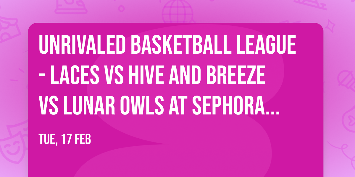 Unrivaled Basketball League - Laces vs Hive and Breeze vs Lunar Owls at Sephora Arena