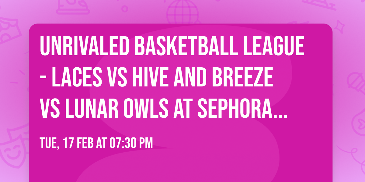Unrivaled Basketball League - Laces vs Hive and Breeze vs Lunar Owls at Sephora Arena