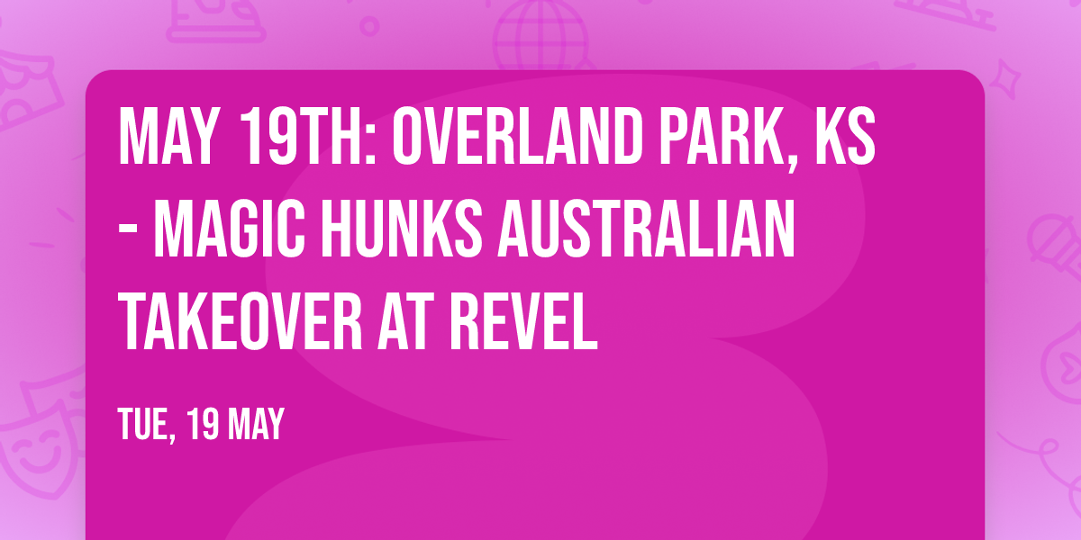 May 19th: Overland Park, KS - MAGIC HUNKS\u00ae AUSTRALIAN TAKEOVER at Revel 