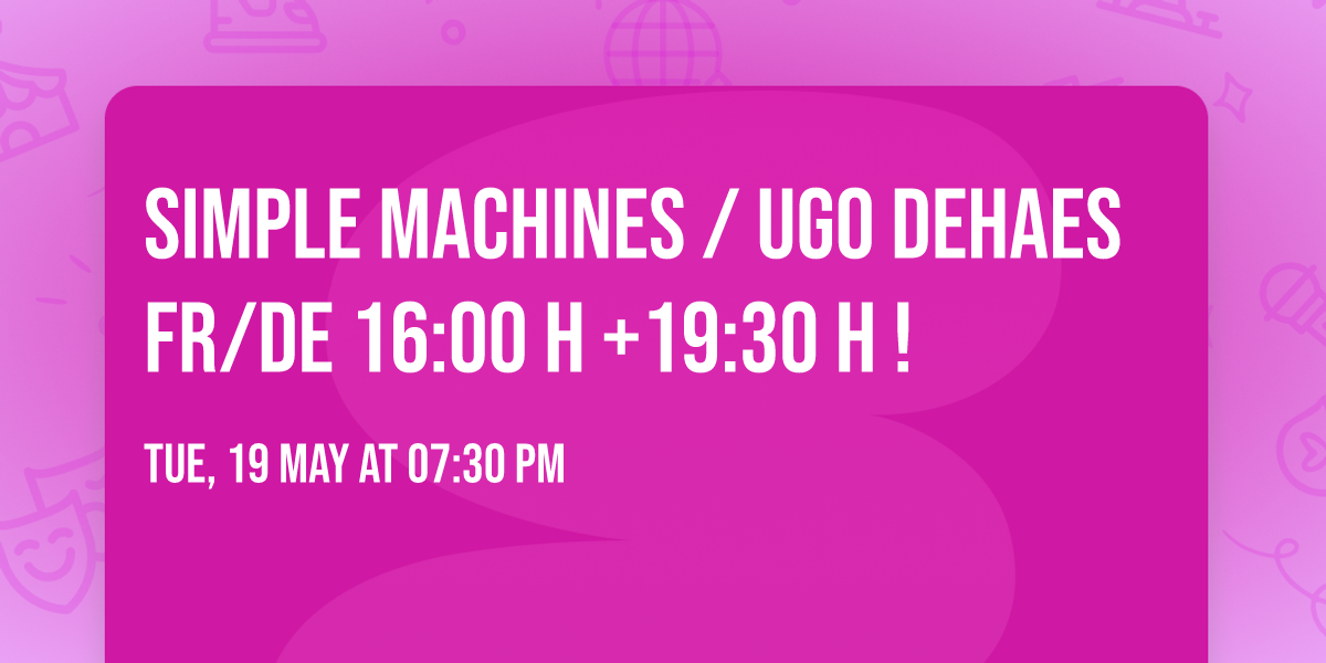 Simple Machines \/ Ugo Dehaes  FR\/DE 16:00 h +19:30 h !