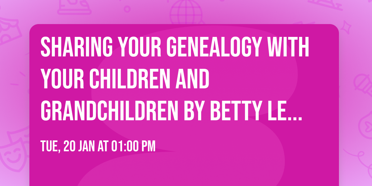 Sharing Your Genealogy with Your Children and Grandchildren by Betty Lemley