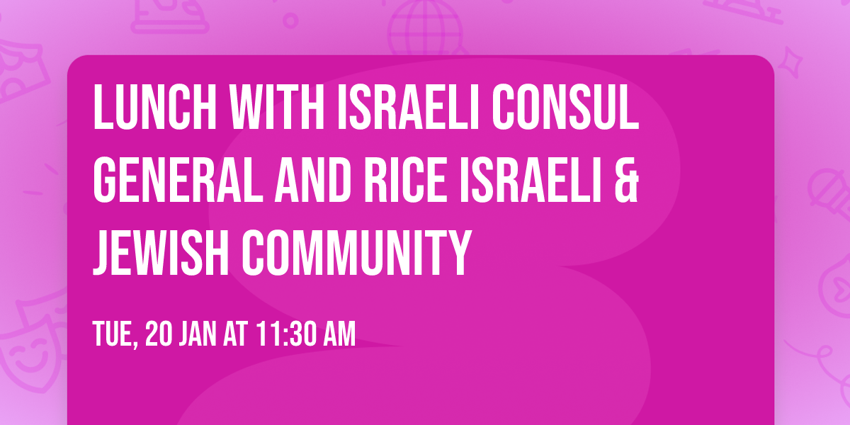 Lunch with Israeli Consul General and Rice Israeli & Jewish community