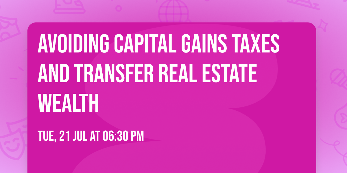 Avoiding Capital Gains Taxes and Transfer Real Estate Wealth