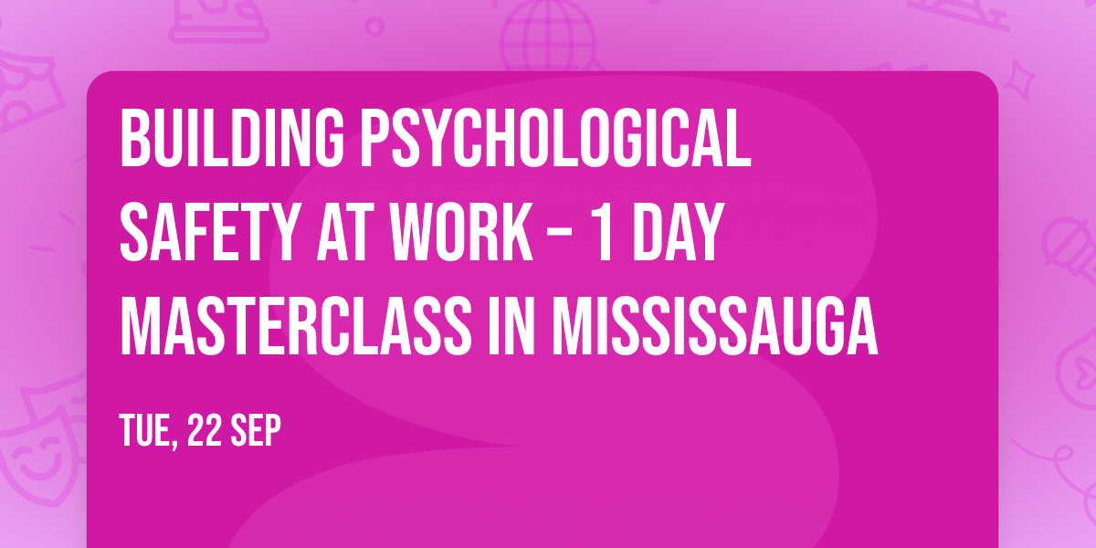 Building Psychological Safety at Work\u00ae \u2013 1 Day Masterclass in Mississauga