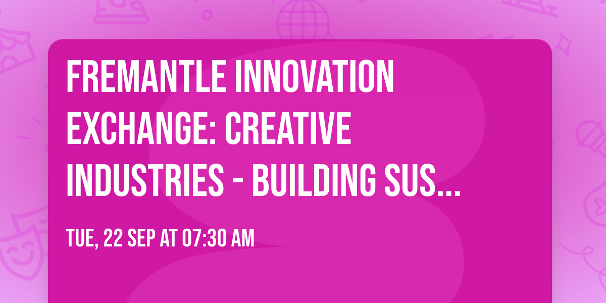 Fremantle Innovation Exchange: Creative Industries - Building Sustainable Creative Ventures