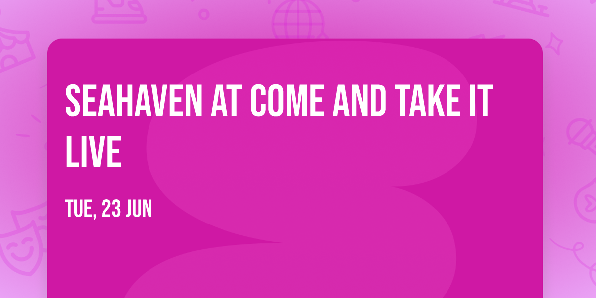 Seahaven at Come and Take It Live