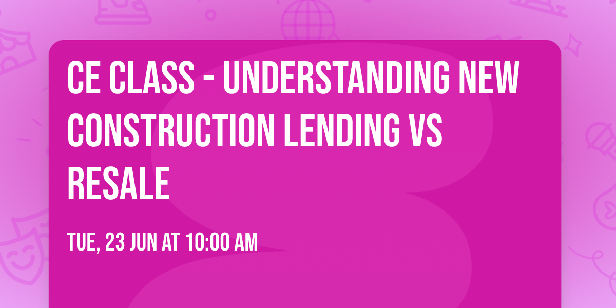 CE Class - Understanding New Construction Lending vs Resale