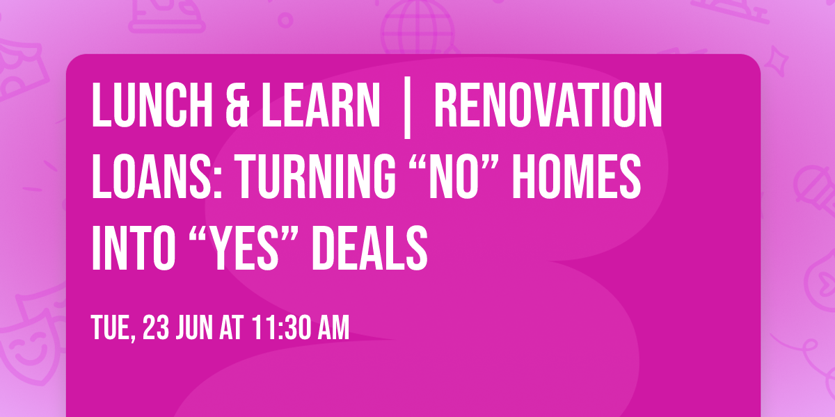 Lunch & Learn | Renovation Loans: Turning \u201cNo\u201d Homes into \u201cYes\u201d Deals