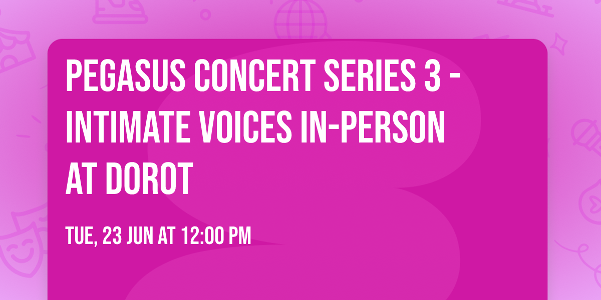 Pegasus Concert Series 3 - Intimate Voices  IN-PERSON AT DOROT