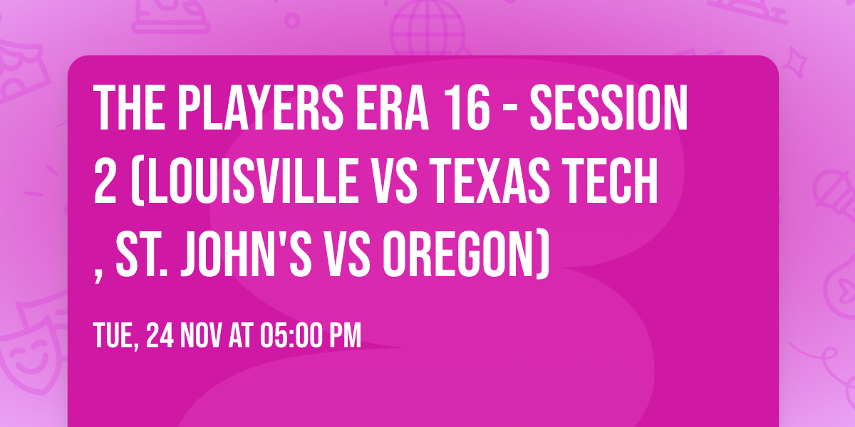 The Players Era 16 - Session 2 (Louisville vs Texas Tech, St. John's vs Oregon)