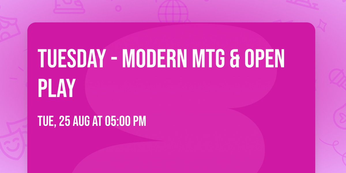 Tuesday - Modern MTG & Open Play