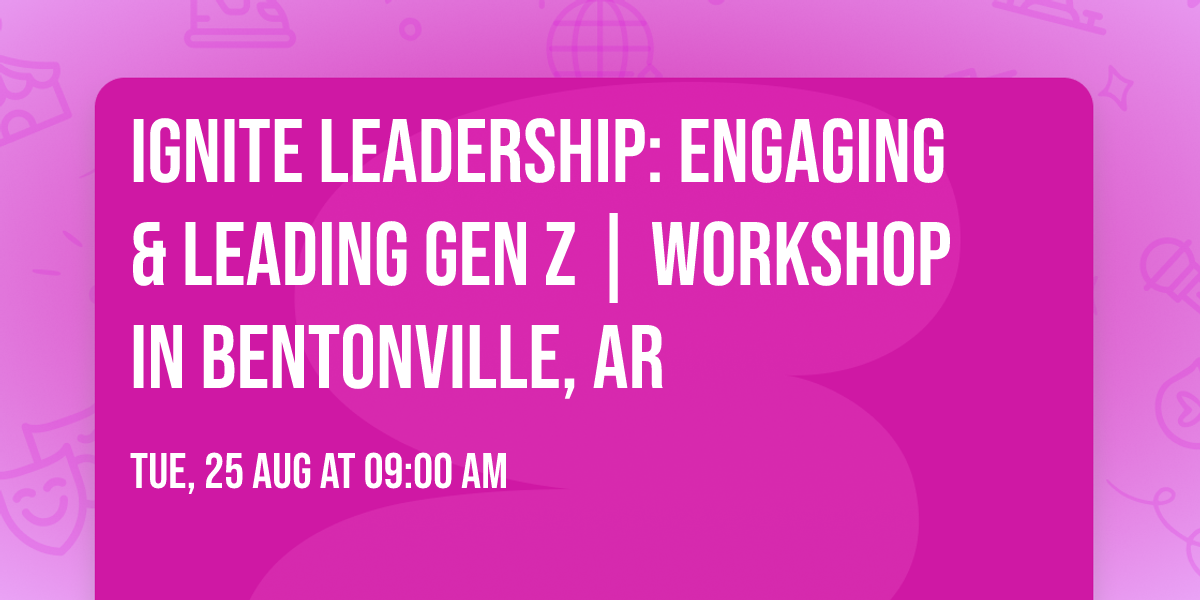 Ignite Leadership: Engaging & Leading Gen Z\u00ae | Workshop in Bentonville, AR