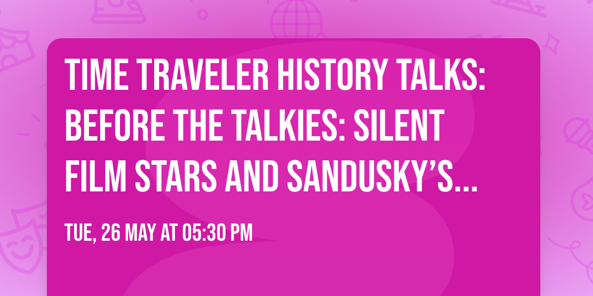 Time Traveler History Talks: Before the Talkies: Silent Film Stars and Sandusky\u2019s Silver Screen