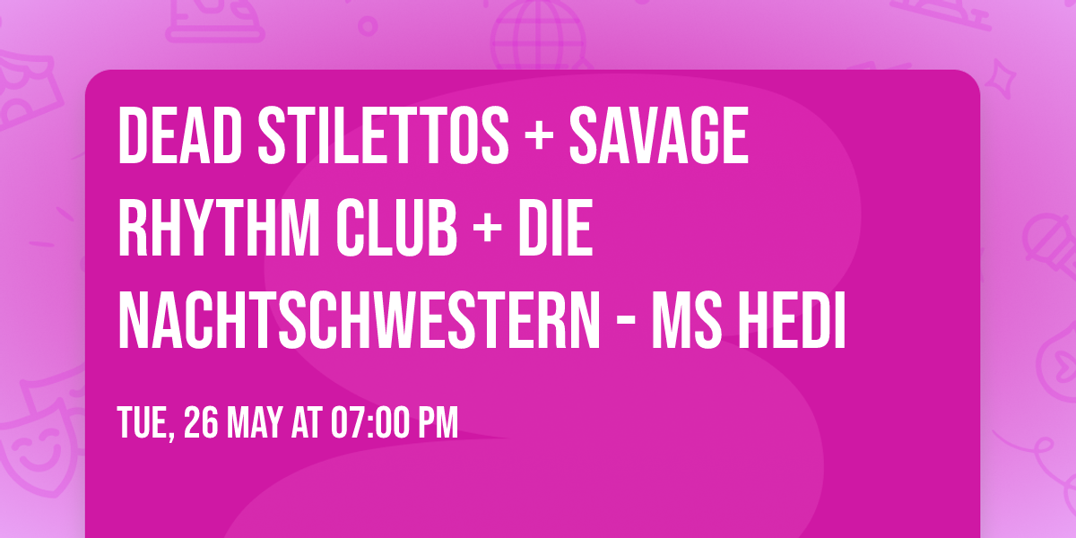 DEAD STILETTOS + SAVAGE RHYTHM CLUB + DIE NACHTSCHWESTERN - MS HEDI