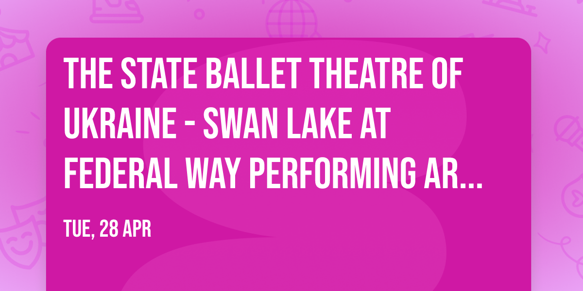 The State Ballet Theatre of Ukraine - Swan Lake at Federal Way Performing Arts Center