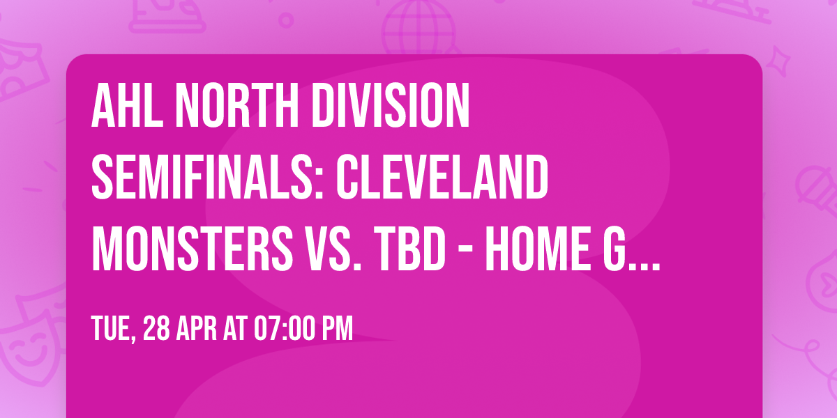 AHL North Division Semifinals: Cleveland Monsters vs. TBD - Home Game 1 (Date: TBD - If Necessary)