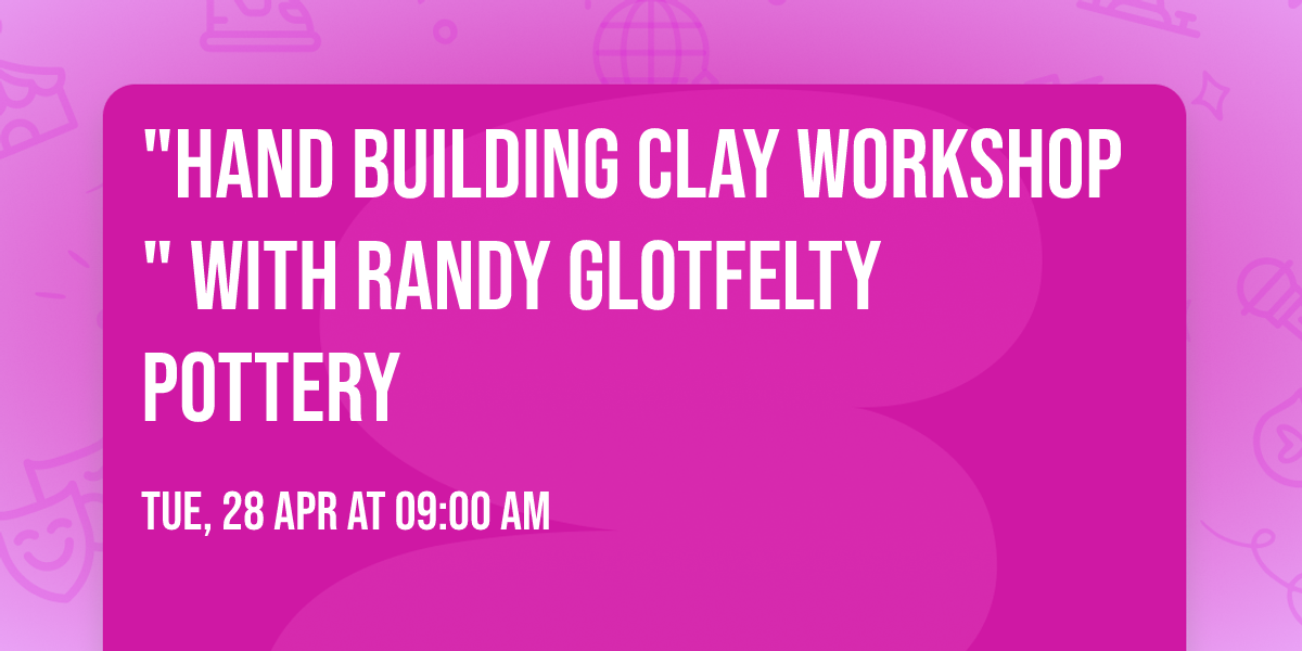 "HAND BUILDING CLAY WORKSHOP" WITH RANDY GLOTFELTY POTTERY